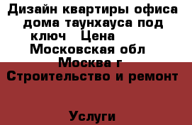 Дизайн квартиры офиса дома таунхауса под ключ › Цена ­ 500 - Московская обл., Москва г. Строительство и ремонт » Услуги   . Московская обл.,Москва г.